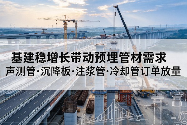 夏津基建稳增长带动预埋监测管材需求,声测管、沉降板、注浆管订单持续放量