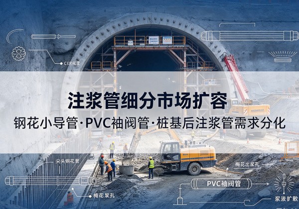 夏津注浆管细分市场扩容，隧道钢花小导管、PVC 袖阀管、桩基后注浆管需求分化